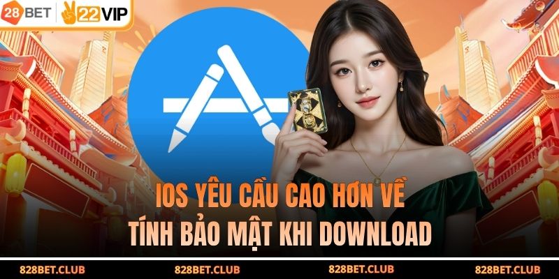 IOS yêu cầu cao hơn về tính bảo mật khi download